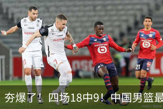 夯爆了！四场18中9！中国男篮最准侧翼球员