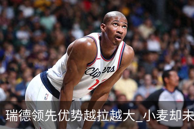 瑞德领先优势越拉越大 小麦却未放下总冠军雄心